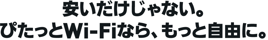 安いだけじゃない。ぴたっとWi-Fiなら、もっと自由に。