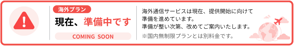 海外プランは現在準備中です。サービス開始の際は改めてご案内いたします。